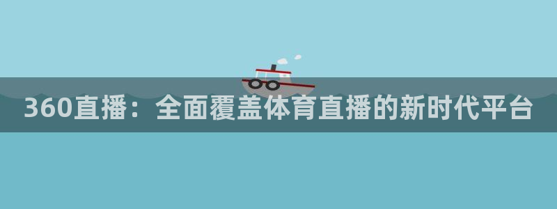 360直播：全面覆盖体育直播的新时代平台