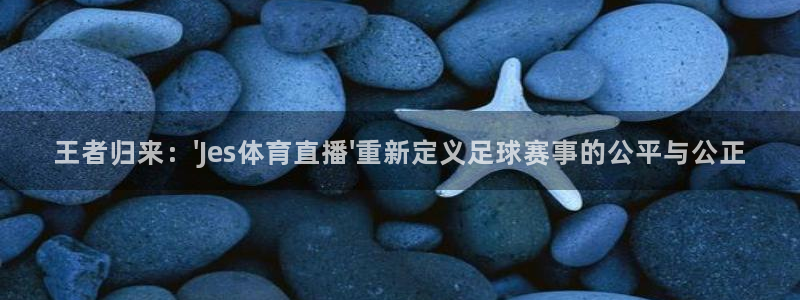 王者归来：\'Jes体育直播\'重新定义足球赛事的公平与公正