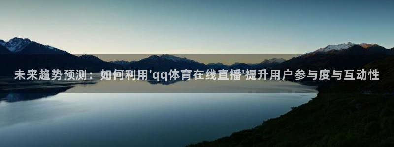 未来趋势预测：如何利用\'qq体育在线直播\'提升用户参与度与互动性