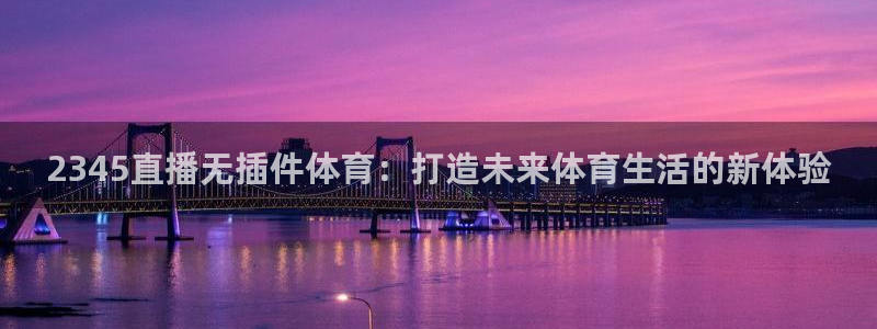 2345直播无插件体育：打造未来体育生活的新体验